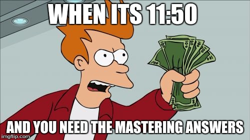 Shut Up And Take My Money Fry | WHEN ITS 11:50; AND YOU NEED THE MASTERING ANSWERS | image tagged in memes,shut up and take my money fry | made w/ Imgflip meme maker