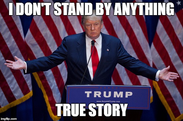 Donald Trump | I DON'T STAND BY ANYTHING; TRUE STORY | image tagged in donald trump | made w/ Imgflip meme maker
