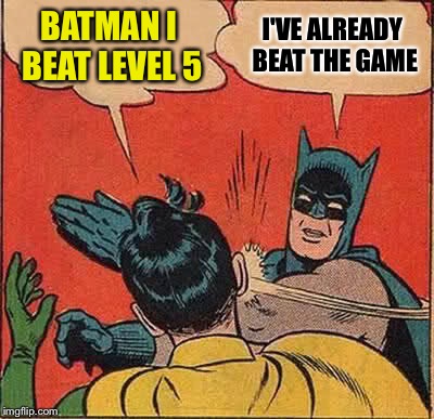 Batman Slapping Robin | BATMAN I BEAT LEVEL 5; I'VE ALREADY BEAT THE GAME | image tagged in memes,batman slapping robin | made w/ Imgflip meme maker