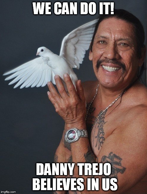 Danny Trejo Believes In Us | WE CAN DO IT! DANNY TREJO BELIEVES IN US | image tagged in memes | made w/ Imgflip meme maker