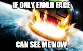 Emoji Face's cousin, Awesome Face, destroys planet Earth?! | IF ONLY EMOJI FACE; CAN SEE ME NOW | image tagged in if awesome face destroyed earth,awesome face,emoji face,if emoji face can see me now,if he can see me now | made w/ Imgflip meme maker