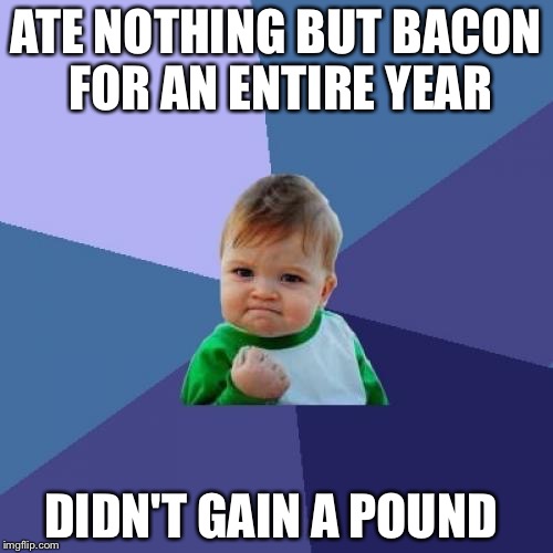 Success Kid Meme | ATE NOTHING BUT BACON FOR AN ENTIRE YEAR; DIDN'T GAIN A POUND | image tagged in memes,success kid | made w/ Imgflip meme maker