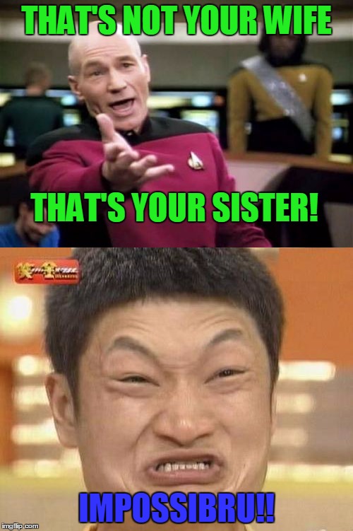 I'm pretty sure this meme will make you laugh your socks off... Maybe! | THAT'S NOT YOUR WIFE; THAT'S YOUR SISTER! IMPOSSIBRU!! | image tagged in funny,thats not your wife,thats your sister,thats not your wife thats your sister,picard,impossibru | made w/ Imgflip meme maker
