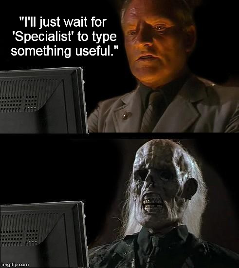 I'll Just Wait Here Meme | "I'll just wait for 'Specialist' to type something useful." | image tagged in memes,ill just wait here | made w/ Imgflip meme maker