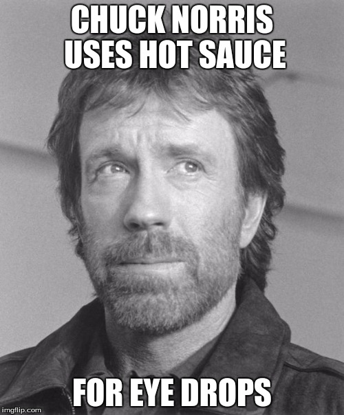 Chuck Norris Week! A Sir_Unknown Event! May 1-7! | CHUCK NORRIS USES HOT SAUCE; FOR EYE DROPS | image tagged in chuck norris bw,chuck norris week,sir_unknown | made w/ Imgflip meme maker