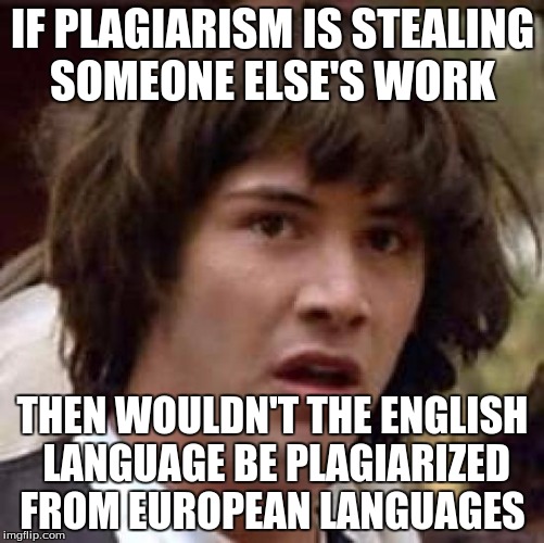Conspiracy Keanu Meme | IF PLAGIARISM IS STEALING SOMEONE ELSE'S WORK; THEN WOULDN'T THE ENGLISH LANGUAGE BE PLAGIARIZED FROM EUROPEAN LANGUAGES | image tagged in memes,conspiracy keanu | made w/ Imgflip meme maker