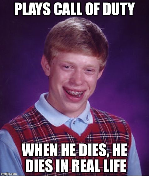Bad Luck Brian | PLAYS CALL OF DUTY; WHEN HE DIES, HE DIES IN REAL LIFE | image tagged in memes,bad luck brian | made w/ Imgflip meme maker