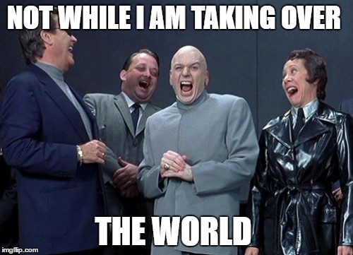 Laughing Villains | NOT WHILE I AM TAKING OVER; THE WORLD | image tagged in memes,laughing villains | made w/ Imgflip meme maker