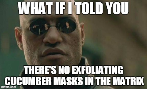 Morpheus needs a facial. | WHAT IF I TOLD YOU; THERE'S NO EXFOLIATING CUCUMBER MASKS IN THE MATRIX | image tagged in memes,matrix morpheus | made w/ Imgflip meme maker