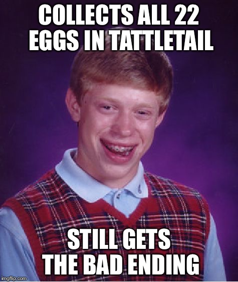 Bad Luck Brian Meme | COLLECTS ALL 22 EGGS IN TATTLETAIL; STILL GETS THE BAD ENDING | image tagged in memes,bad luck brian | made w/ Imgflip meme maker
