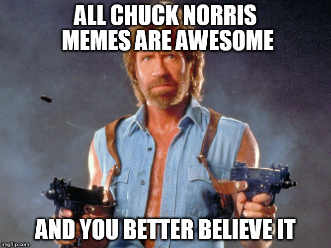 ALL CHUCK NORRIS MEMES ARE AWESOME AND YOU BETTER BELIEVE IT | made w/ Imgflip meme maker