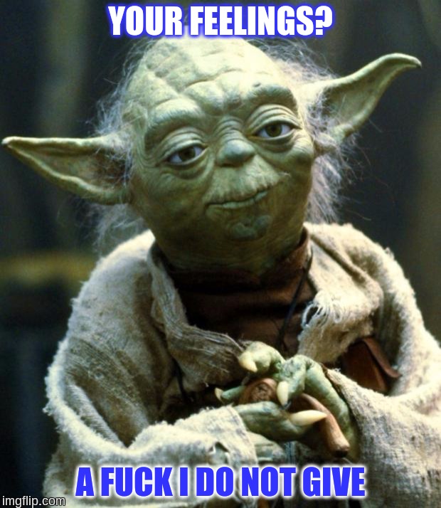 Yoda doesn't care about your feelings | YOUR FEELINGS? A FUCK I DO NOT GIVE | image tagged in memes,star wars yoda,sjw,feels,cucks,my feels | made w/ Imgflip meme maker