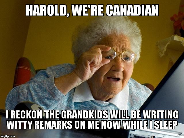 Grandma Finds The Internet Meme | HAROLD, WE'RE CANADIAN; I RECKON THE GRANDKIDS WILL BE WRITING WITTY REMARKS ON ME NOW WHILE I SLEEP | image tagged in memes,grandma finds the internet | made w/ Imgflip meme maker