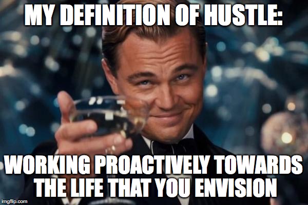 Hustle Decaprio | MY DEFINITION OF HUSTLE:; WORKING PROACTIVELY TOWARDS THE LIFE THAT YOU ENVISION | image tagged in memes,leonardo decaprio,hustle,hustle decaprio | made w/ Imgflip meme maker