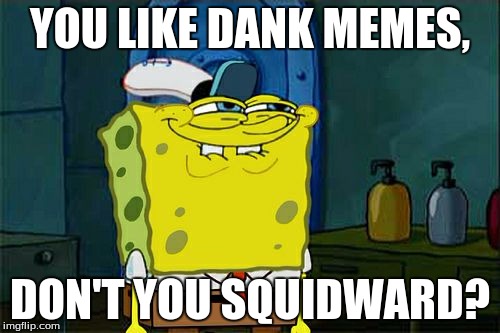 Don't You Squidward | YOU LIKE DANK MEMES, DON'T YOU SQUIDWARD? | image tagged in memes,dont you squidward | made w/ Imgflip meme maker