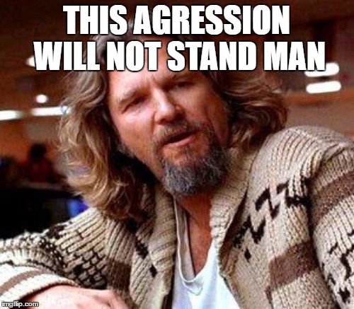 THIS AGRESSION WILL NOT STAND MAN | made w/ Imgflip meme maker