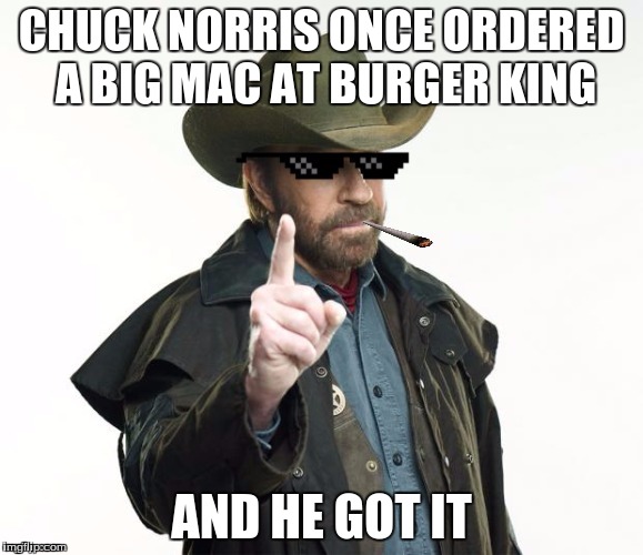 Chuck Norris Week! A Sir_Unknown event! (May 1st - 7th) | CHUCK NORRIS ONCE ORDERED A BIG MAC AT BURGER KING; AND HE GOT IT | image tagged in chuck norris week,sir_unknown | made w/ Imgflip meme maker