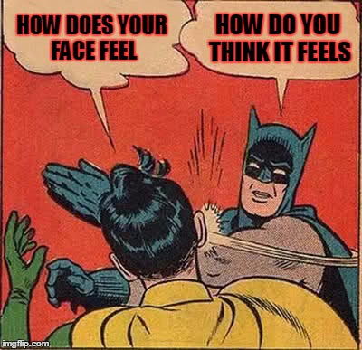 Batman Slapping Robin | HOW DOES YOUR FACE FEEL; HOW DO YOU THINK IT FEELS | image tagged in memes,batman slapping robin | made w/ Imgflip meme maker