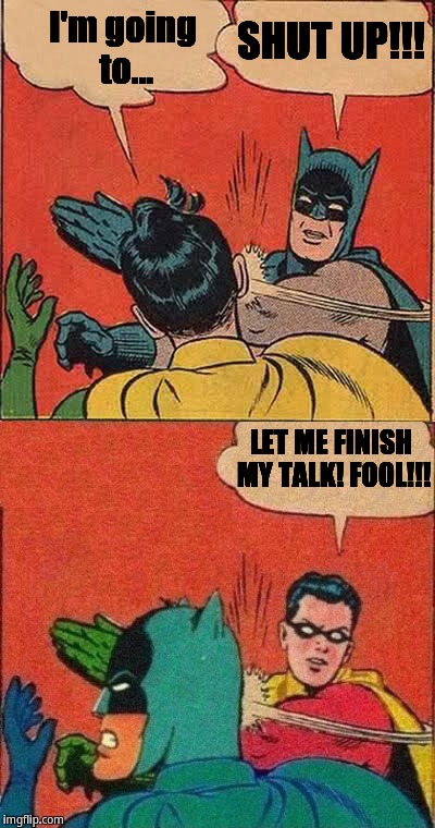 Batman don't even let Robin finishing his talk | SHUT UP!!! I'm going to... LET ME FINISH MY TALK! FOOL!!! | image tagged in batman slaps robin | made w/ Imgflip meme maker