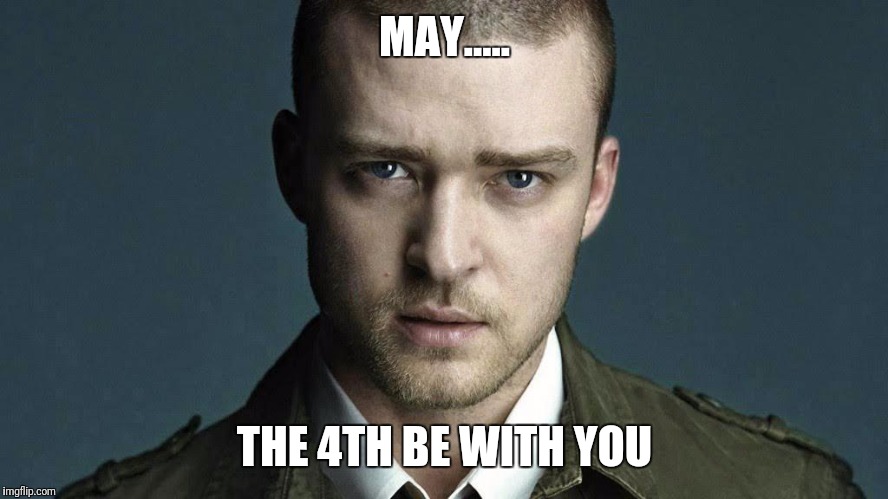 May the 4th be with you | MAY..... THE 4TH BE WITH YOU | image tagged in star wars,may the 4th,justin timberlake | made w/ Imgflip meme maker