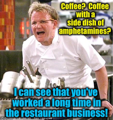 A special thanks to those who work in the business either in the inferno called "The Kitchen" or serving customers! :) | Coffee?  Coffee with a side dish of amphetamines? I can see that you've worked a long time in the restaurant business! | image tagged in memes,chef gordon ramsay,evilmandoevil,funny | made w/ Imgflip meme maker