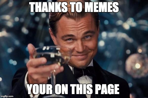 Leonardo Dicaprio Cheers | THANKS TO MEMES; YOUR ON THIS PAGE | image tagged in memes,leonardo dicaprio cheers | made w/ Imgflip meme maker