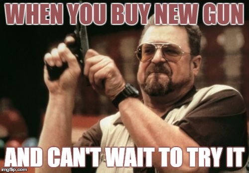 Am I The Only One Around Here Meme | WHEN YOU BUY NEW GUN; AND CAN'T WAIT TO TRY IT | image tagged in memes,am i the only one around here | made w/ Imgflip meme maker