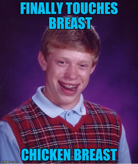 Bad Luck Brian | FINALLY TOUCHES BREAST; CHICKEN BREAST | image tagged in memes,bad luck brian | made w/ Imgflip meme maker