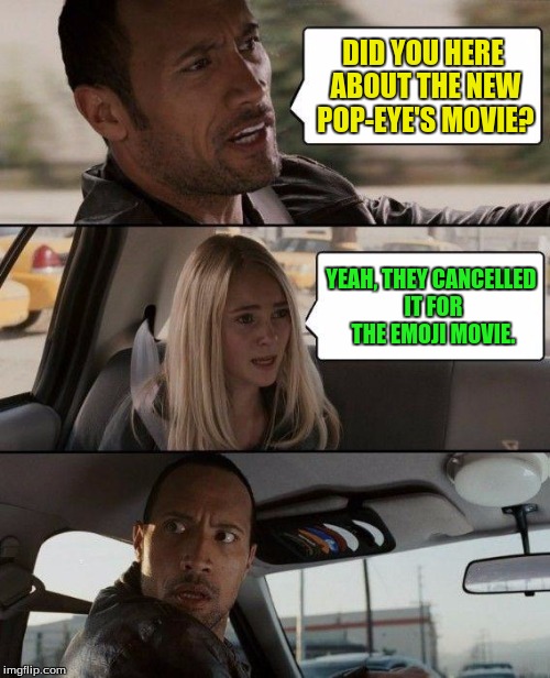 The Rock Driving Meme | DID YOU HERE ABOUT THE NEW POP-EYE'S MOVIE? YEAH, THEY CANCELLED IT FOR THE EMOJI MOVIE. | image tagged in memes,the rock driving | made w/ Imgflip meme maker