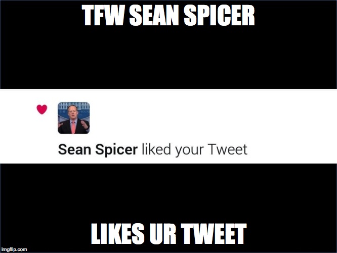 sean spicer likes your tweet | TFW SEAN SPICER; LIKES UR TWEET | image tagged in spicer likes your tweet,spicer,donald trump approves | made w/ Imgflip meme maker