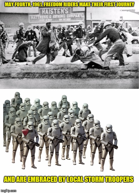 Ever notice that peace movements always end with peace marchers being attacked | MAY FOURTH, 1961. FREEDOM RIDERS MAKE THEIR FIRST JOURNEY; AND ARE EMBRACED BY LOCAL STORM TROOPERS | image tagged in may the 4th,freedom riders,storm troopers | made w/ Imgflip meme maker