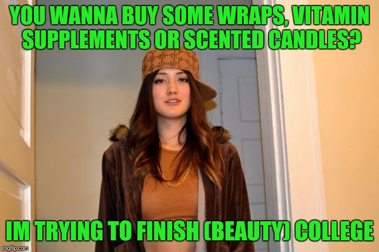 Scumbag Stacey | YOU WANNA BUY SOME WRAPS, VITAMIN SUPPLEMENTS OR SCENTED CANDLES? IM TRYING TO FINISH (BEAUTY) COLLEGE | image tagged in scumbag stacey | made w/ Imgflip meme maker