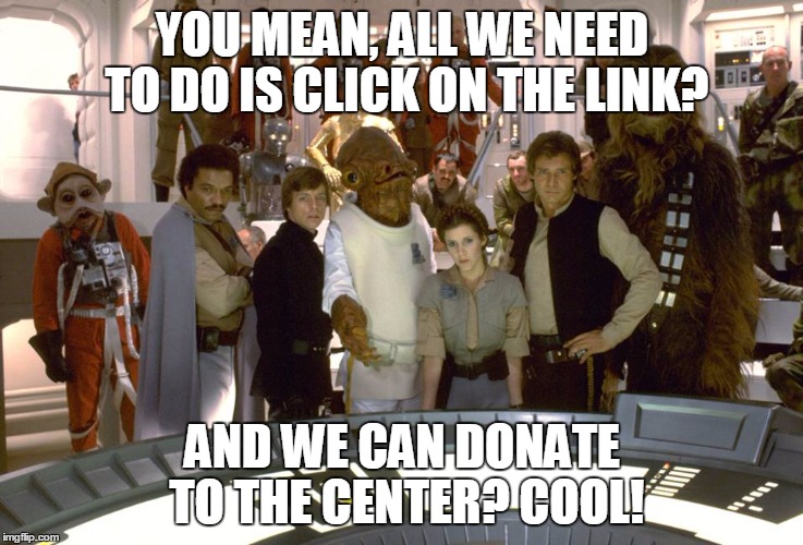 Star Wars Group photo | YOU MEAN, ALL WE NEED TO DO IS CLICK ON THE LINK? AND WE CAN DONATE TO THE CENTER? COOL! | image tagged in star wars group photo | made w/ Imgflip meme maker