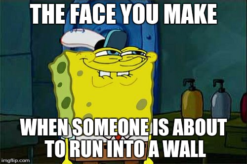 Don't You Squidward | THE FACE YOU MAKE; WHEN SOMEONE IS ABOUT TO RUN INTO A WALL | image tagged in memes,dont you squidward | made w/ Imgflip meme maker