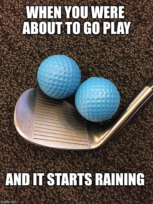 Blue balls Golf WHEN YOU WERE ABOUT TO GO PLAY; AND IT STARTS RAINING image...
