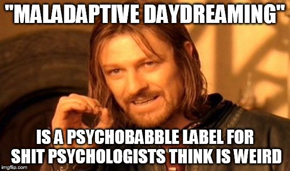 One Does Not Simply | "MALADAPTIVE DAYDREAMING"; IS A PSYCHOBABBLE LABEL FOR SHIT PSYCHOLOGISTS THINK IS WEIRD | image tagged in memes,one does not simply | made w/ Imgflip meme maker