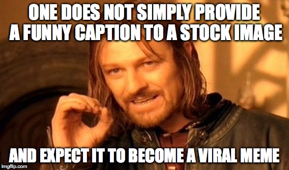 what i've learned about memes | ONE DOES NOT SIMPLY PROVIDE A FUNNY CAPTION TO A STOCK IMAGE; AND EXPECT IT TO BECOME A VIRAL MEME | image tagged in memes,one does not simply,stock photos,first world problems | made w/ Imgflip meme maker