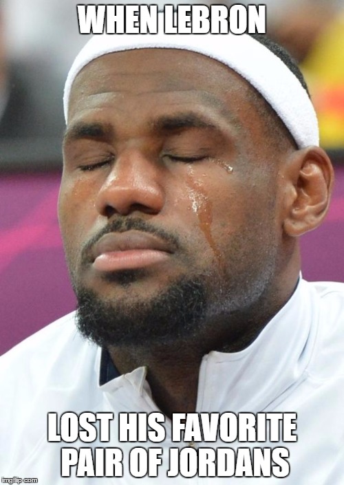lebron james crying | WHEN LEBRON; LOST HIS FAVORITE PAIR OF JORDANS | image tagged in lebron james crying | made w/ Imgflip meme maker