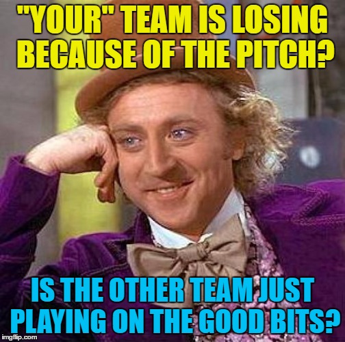 Waiting for commentators to realise it's the same for BOTH teams... | "YOUR" TEAM IS LOSING BECAUSE OF THE PITCH? IS THE OTHER TEAM JUST PLAYING ON THE GOOD BITS? | image tagged in memes,creepy condescending wonka,sport,football,sports commentators | made w/ Imgflip meme maker