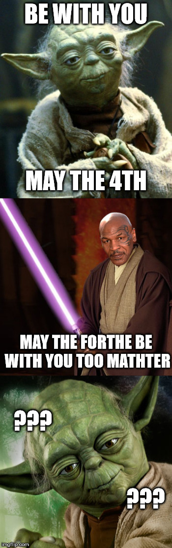 BE WITH YOU; MAY THE 4TH; MAY THE FORTHE BE WITH YOU TOO MATHTER; ??? ??? | image tagged in may the 4th,star wars yoda,mike tyson,memes | made w/ Imgflip meme maker