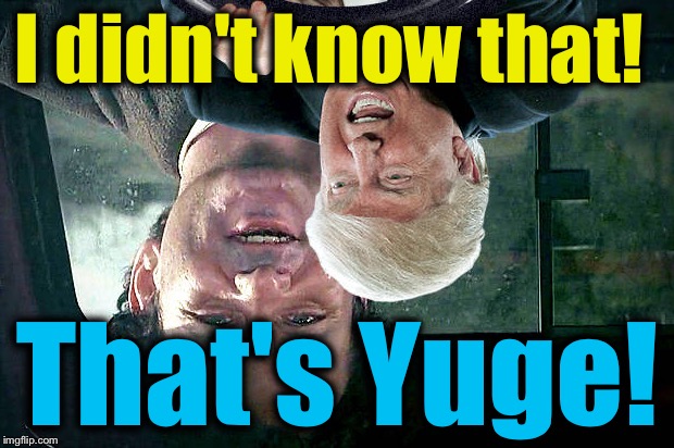 Ground Hog Trump | I didn't know that! That's Yuge! | image tagged in ground hog trump | made w/ Imgflip meme maker
