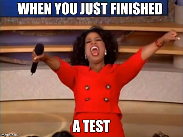 Oprah You Get A Meme | WHEN YOU JUST FINISHED; A TEST | image tagged in memes,oprah you get a | made w/ Imgflip meme maker