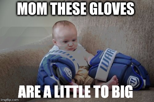 hockey baby | MOM THESE GLOVES; ARE A LITTLE TO BIG | image tagged in hockey baby | made w/ Imgflip meme maker