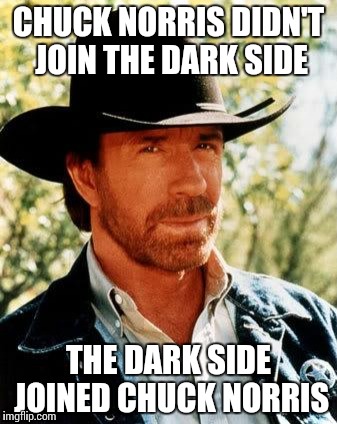#MayTheChuckBeWithYou | CHUCK NORRIS DIDN'T JOIN THE DARK SIDE; THE DARK SIDE JOINED CHUCK NORRIS | image tagged in memes,chuck norris | made w/ Imgflip meme maker
