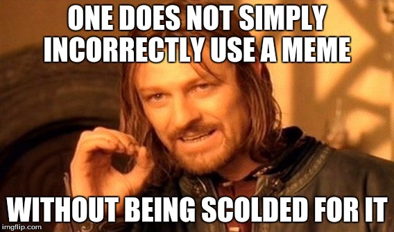 One Does Not Simply Meme | ONE DOES NOT SIMPLY INCORRECTLY USE A MEME WITHOUT BEING SCOLDED FOR IT | image tagged in memes,one does not simply | made w/ Imgflip meme maker