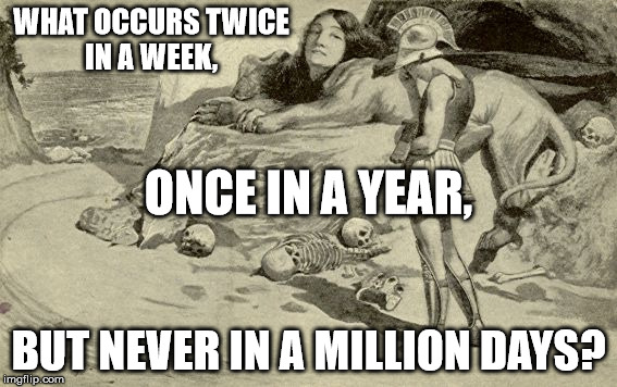 Riddles and Brainteasers | WHAT OCCURS TWICE IN A WEEK, ONCE IN A YEAR, BUT NEVER IN A MILLION DAYS? | image tagged in riddles and brainteasers | made w/ Imgflip meme maker