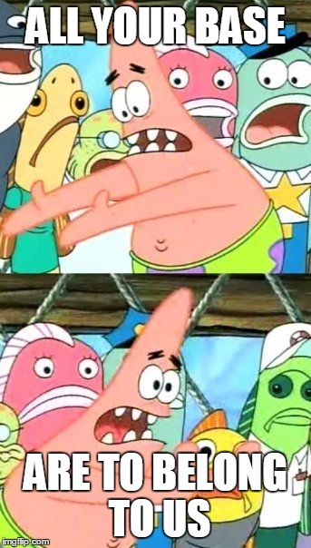 Put It Somewhere Else Patrick Meme | ALL YOUR BASE; ARE TO BELONG TO US | image tagged in memes,put it somewhere else patrick | made w/ Imgflip meme maker