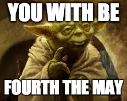 yoda | YOU WITH BE; FOURTH THE MAY | image tagged in yoda | made w/ Imgflip meme maker