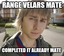 Jay Inbetweeners Completed It | RANGE VELARS MATE; COMPLETED IT ALREADY MATE | image tagged in jay inbetweeners completed it | made w/ Imgflip meme maker