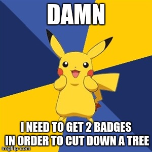 Pokemon Logic | DAMN; I NEED TO GET 2 BADGES IN ORDER TO CUT DOWN A TREE | image tagged in pokemon logic | made w/ Imgflip meme maker